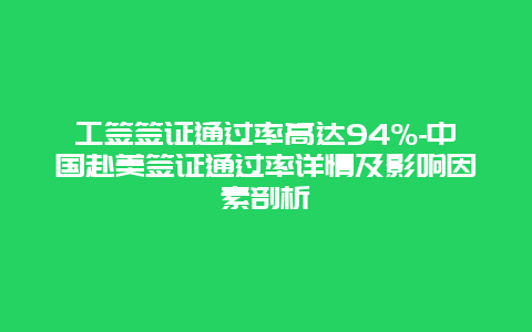 工签签证通过率高达94%-中国赴美签证通过率详情及影响因素剖析