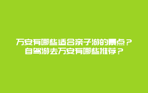 万安有哪些适合亲子游的景点？自驾游去万安有哪些推荐？