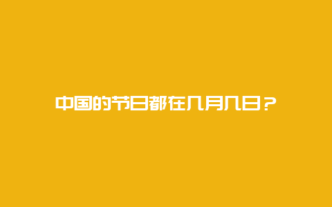 中国的节日都在几月几日？