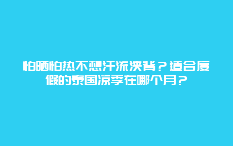 怕晒怕热不想汗流浃背？适合度假的泰国凉季在哪个月？