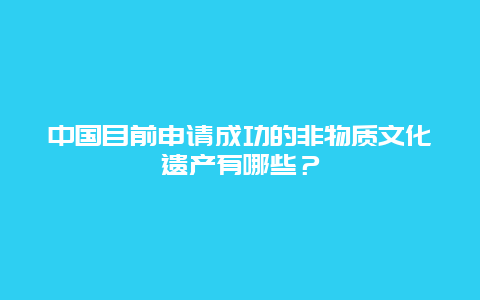 中国目前申请成功的非物质文化遗产有哪些？