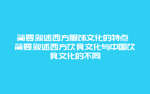 简要叙述西方服饰文化的特点 简要叙述西方饮食文化与中国饮食文化的不同