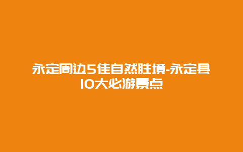 永定周边5佳自然胜境-永定县10大必游景点