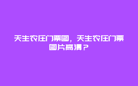 天生农庄门票图，天生农庄门票图片高清？