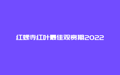 红螺寺红叶最佳观赏期2022