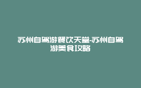 苏州自驾游餐饮天堂-苏州自驾游美食攻略