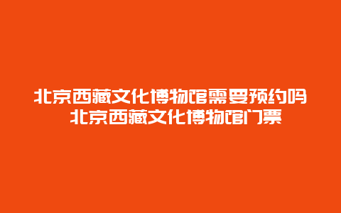 北京西藏文化博物馆需要预约吗 北京西藏文化博物馆门票