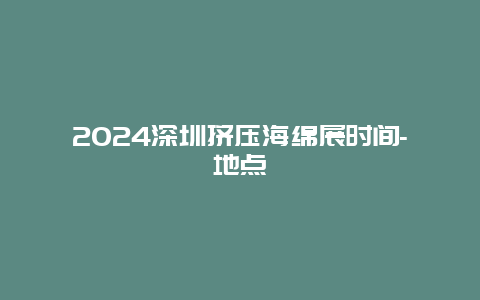 2024深圳挤压海绵展时间-地点