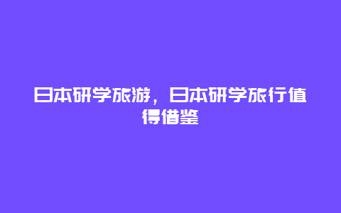 日本研学旅游，日本研学旅行值得借鉴