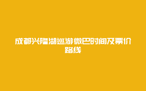 成都兴隆湖巡游微巴时间及票价路线