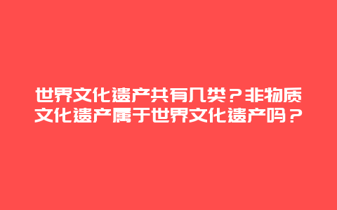 世界文化遗产共有几类？非物质文化遗产属于世界文化遗产吗？