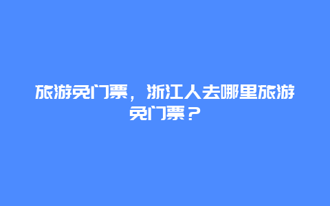 旅游免门票，浙江人去哪里旅游免门票？