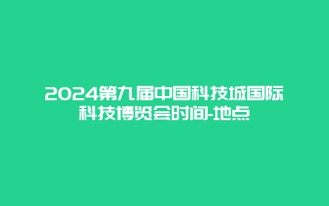 2024第九届中国科技城国际科技博览会时间-地点