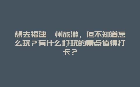 想去福建漳州旅游，但不知道怎么玩？有什么好玩的景点值得打卡？