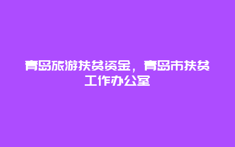 青岛旅游扶贫资金，青岛市扶贫工作办公室