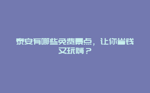 泰安有哪些免费景点，让你省钱又玩嗨？