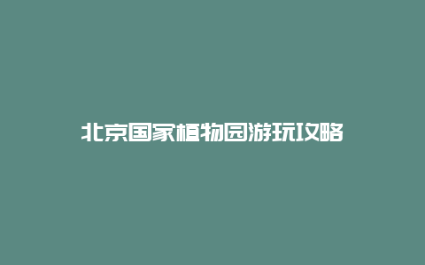 北京国家植物园游玩攻略