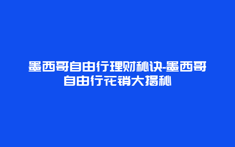 墨西哥自由行理财秘诀-墨西哥自由行花销大揭秘