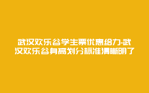 武汉欢乐谷学生票优惠给力-武汉欢乐谷身高划分标准清晰明了