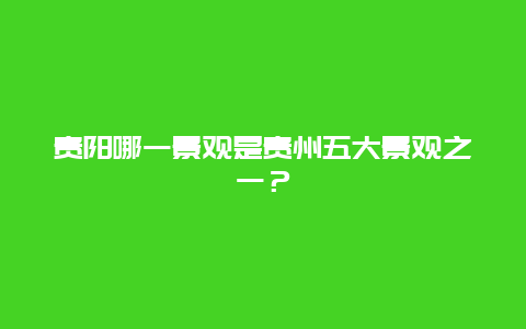 贵阳哪一景观是贵州五大景观之一？