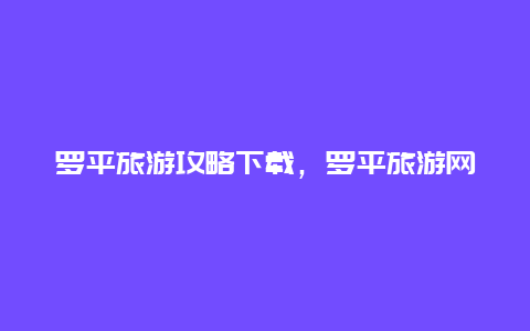 罗平旅游攻略下载，罗平旅游网