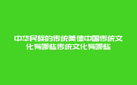 中华民族的传统美德中国传统文化有哪些传统文化有哪些