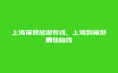 上海常熟旅游专线，上海到常熟最佳路线