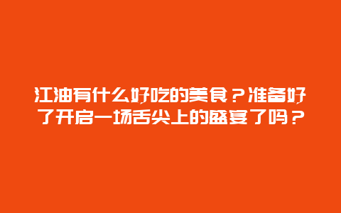 江油有什么好吃的美食？准备好了开启一场舌尖上的盛宴了吗？