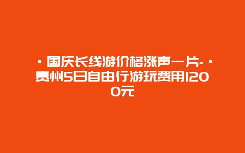 ·国庆长线游价格涨声一片-·贵州5日自由行游玩费用1200元