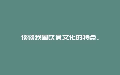 谈谈我国饮食文化的特点。