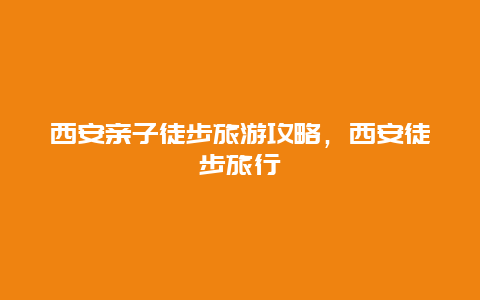 西安亲子徒步旅游攻略，西安徒步旅行