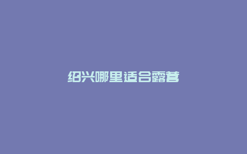 绍兴哪里适合露营