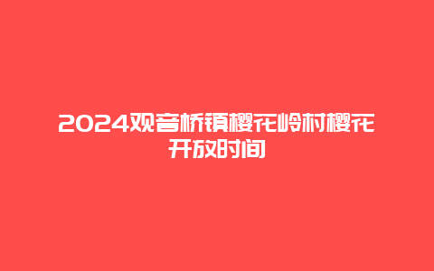 2024观音桥镇樱花岭村樱花开放时间