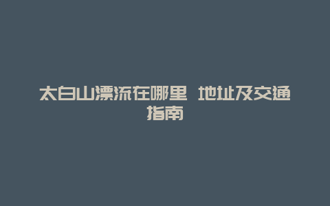 太白山漂流在哪里 地址及交通指南