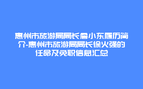 惠州市旅游局局长詹小东履历简介-惠州市旅游局局长徐火强的任命及免职信息汇总