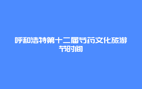 呼和浩特第十二届芍药文化旅游节时间