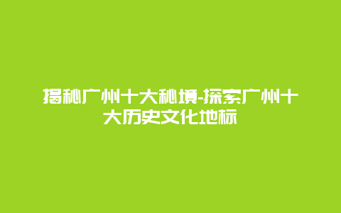 揭秘广州十大秘境-探索广州十大历史文化地标