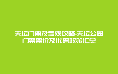 天坛门票及参观攻略-天坛公园门票票价及优惠政策汇总