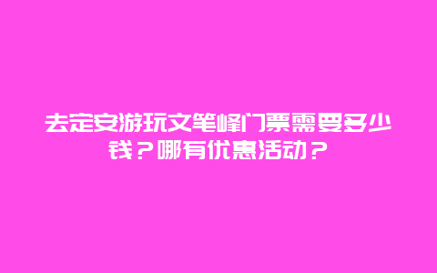 去定安游玩文笔峰门票需要多少钱？哪有优惠活动？