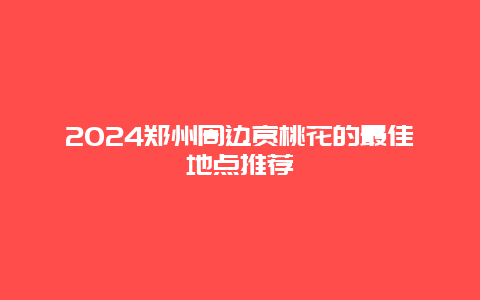 2024郑州周边赏桃花的最佳地点推荐