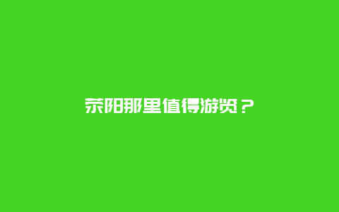 荥阳那里值得游览？