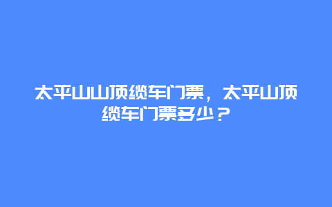 太平山山顶缆车门票，太平山顶缆车门票多少？