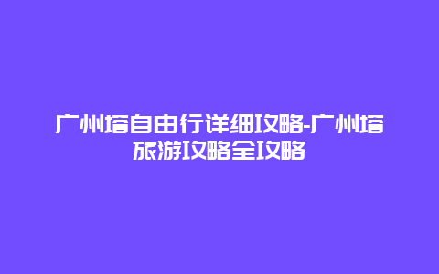 广州塔自由行详细攻略-广州塔旅游攻略全攻略