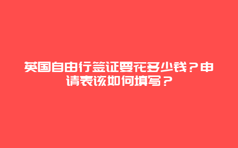 英国自由行签证要花多少钱？申请表该如何填写？