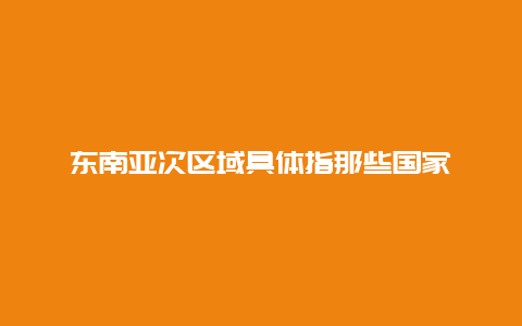 东南亚次区域具体指那些国家