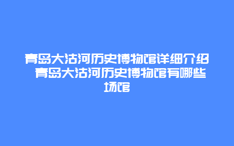 青岛大沽河历史博物馆详细介绍 青岛大沽河历史博物馆有哪些场馆