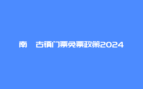 南浔古镇门票免票政策2024