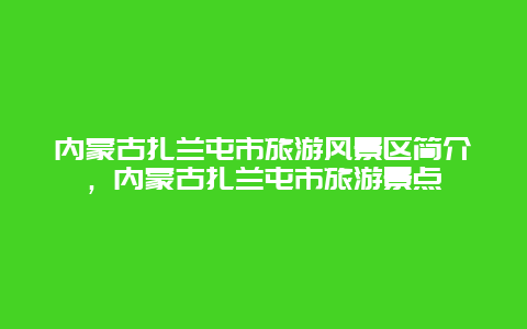 内蒙古扎兰屯市旅游风景区简介，内蒙古扎兰屯市旅游景点