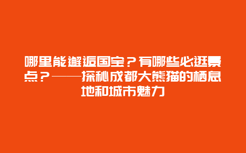 哪里能邂逅国宝？有哪些必逛景点？——探秘成都大熊猫的栖息地和城市魅力