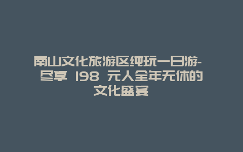 南山文化旅游区纯玩一日游- 尽享 198 元人全年无休的文化盛宴